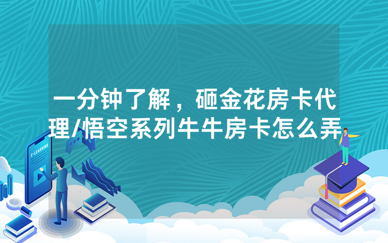 一分钟了解，砸金花房卡代理/悟空系列牛牛房卡怎么弄