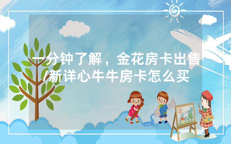 一分钟了解，金花房卡出售/新详心牛牛房卡怎么买