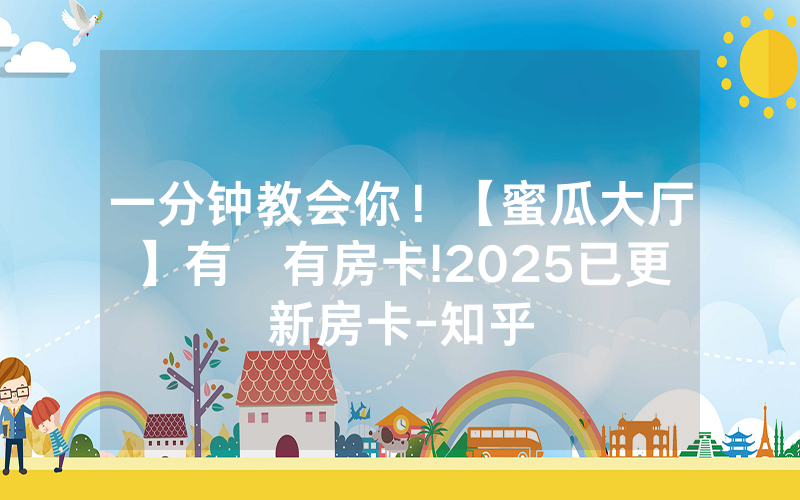 一分钟教会你！【蜜瓜大厅】有沒有房卡!2025已更新房卡-知乎
