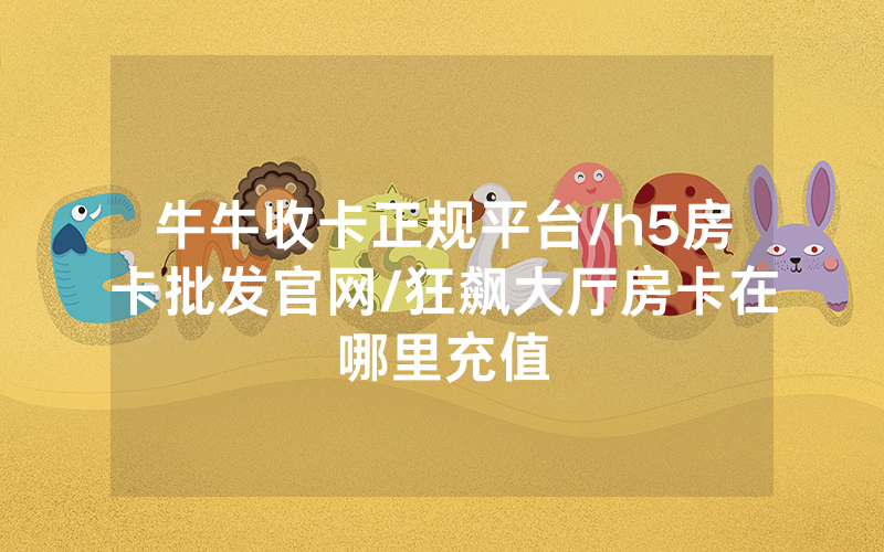 牛牛收卡正规平台/h5房卡批发官网/狂飙大厅房卡在哪里充值