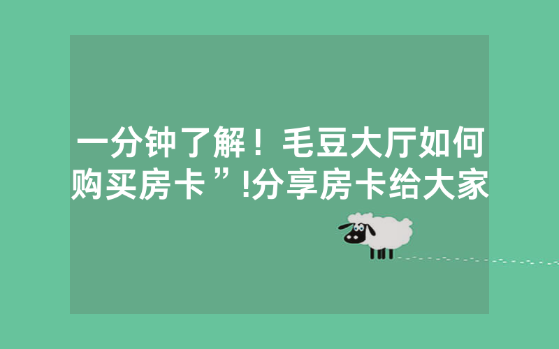 一分钟了解！毛豆大厅如何购买房卡”!分享房卡给大家