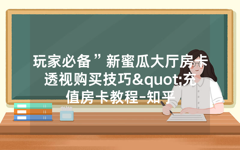 玩家必备”新蜜瓜大厅房卡透视购买技巧"充值房卡教程-知乎
