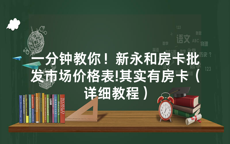 一分钟教你！新永和房卡批发市场价格表!其实有房卡（详细教程）