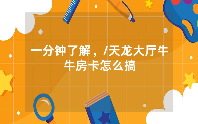 一分钟了解，/天龙大厅牛牛房卡怎么搞