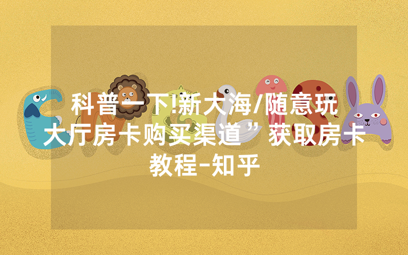 科普一下!新大海/随意玩大厅房卡购买渠道”获取房卡教程-知乎