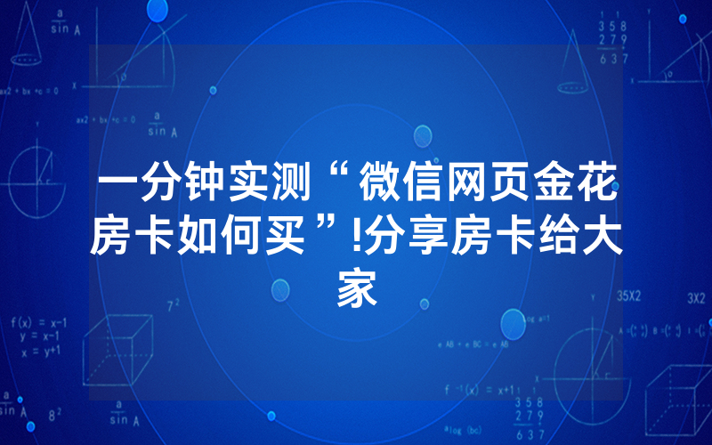 一分钟实测“微信网页金花房卡如何买”!分享房卡给大家