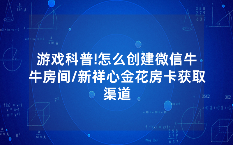 游戏科普!怎么创建微信牛牛房间/新祥心金花房卡获取渠道