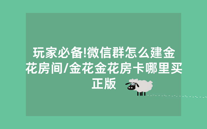玩家必备!微信群怎么建金花房间/金花金花房卡哪里买正版