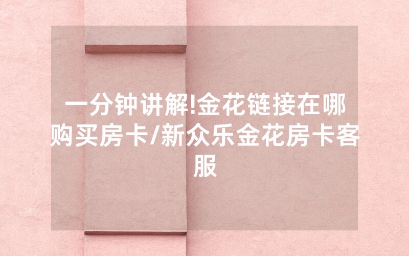 一分钟讲解!金花链接在哪购买房卡/新众乐金花房卡客服