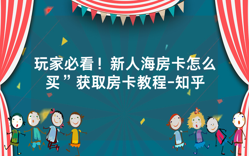 玩家必看！新人海房卡怎么买”获取房卡教程-知乎
