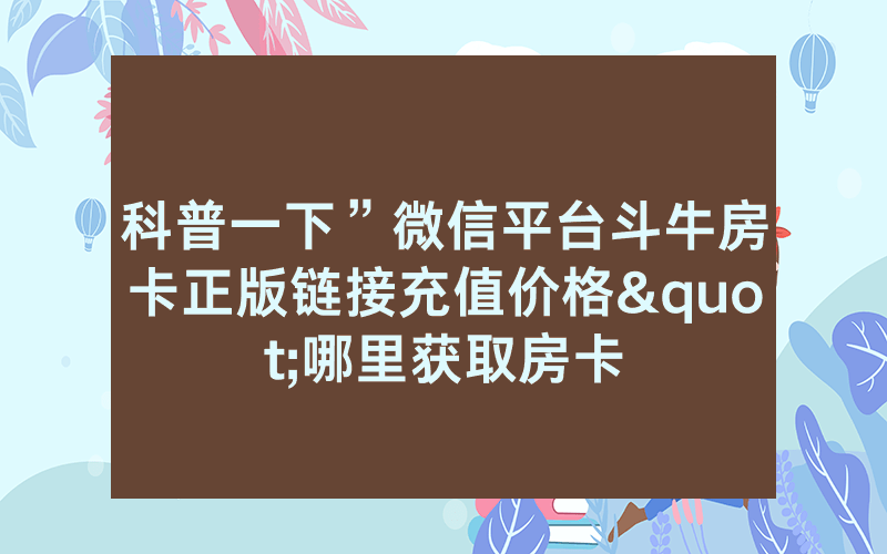 科普一下”微信平台斗牛房卡正版链接充值价格"哪里获取房卡