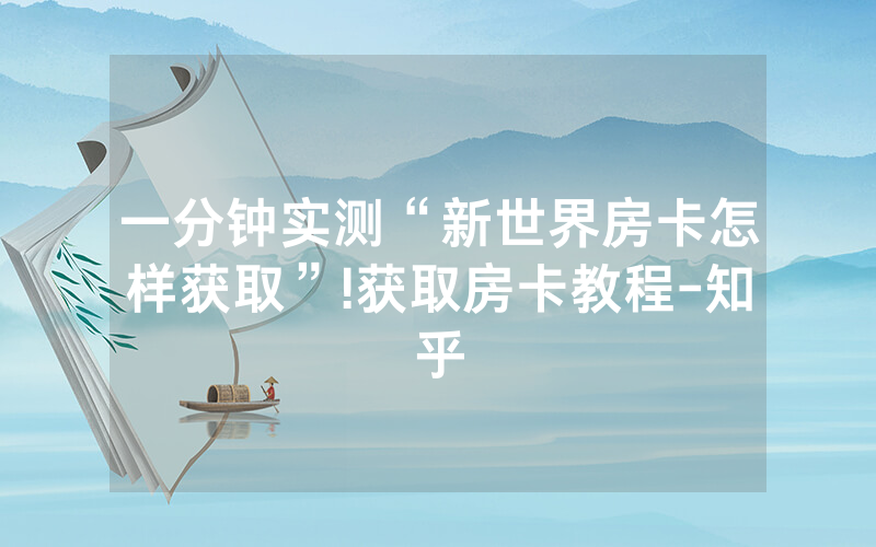 一分钟实测“新世界房卡怎样获取”!获取房卡教程-知乎