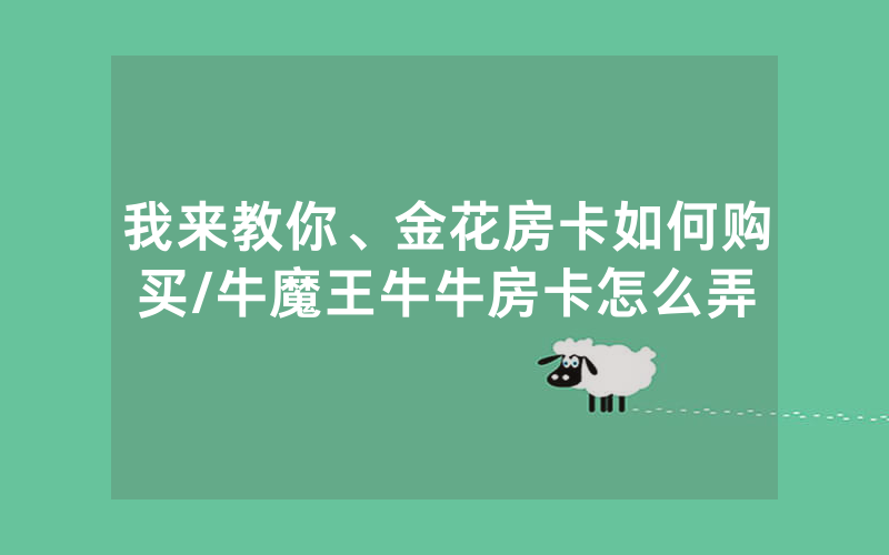 我来教你、金花房卡如何购买/牛魔王牛牛房卡怎么弄