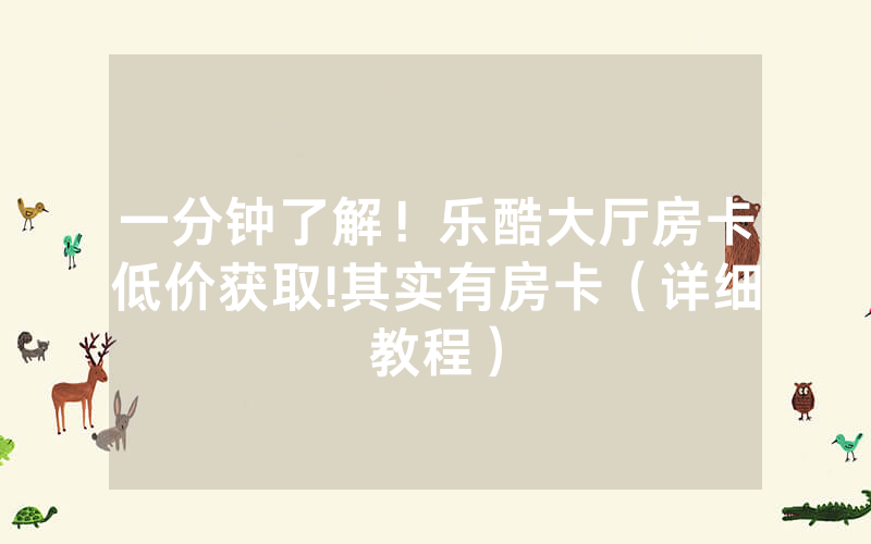 一分钟了解！乐酷大厅房卡低价获取!其实有房卡（详细教程）