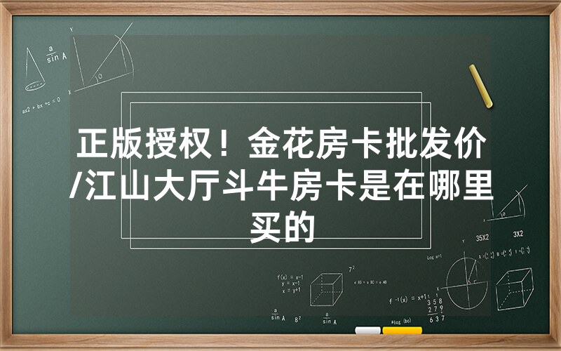 正版授权！金花房卡批发价/江山大厅斗牛房卡是在哪里买的