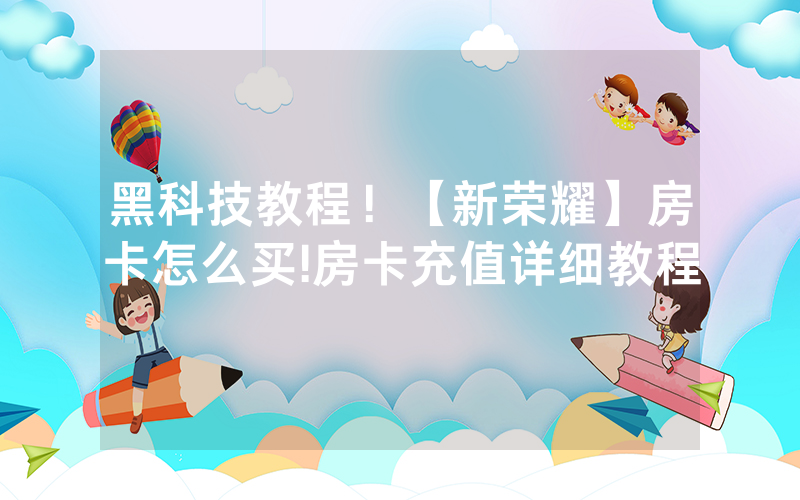 黑科技教程！【新荣耀】房卡怎么买!房卡充值详细教程