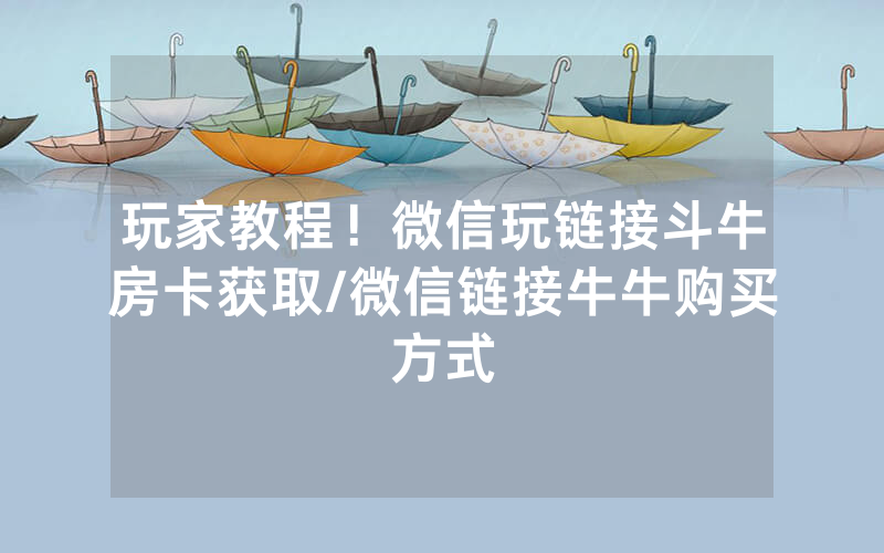玩家教程！微信玩链接斗牛房卡获取/微信链接牛牛购买方式