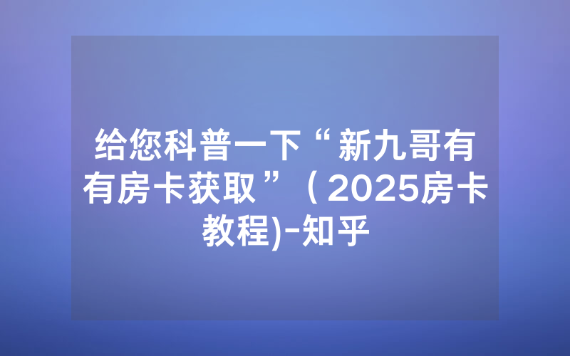 给您科普一下“新九哥有沒有房卡获取”（2025房卡教程)-知乎
