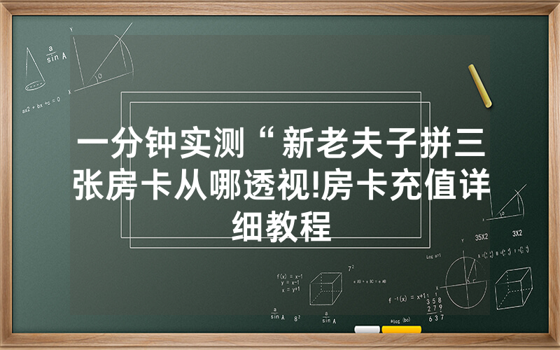一分钟实测“新老夫子拼三张房卡从哪透视!房卡充值详细教程