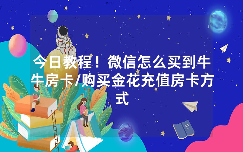 今日教程！微信怎么买到牛牛房卡/购买金花充值房卡方式