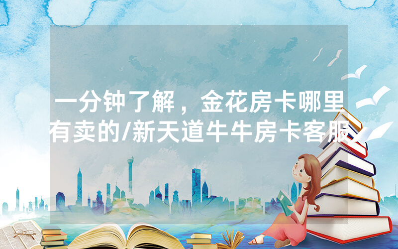 一分钟了解，金花房卡哪里有卖的/新天道牛牛房卡客服