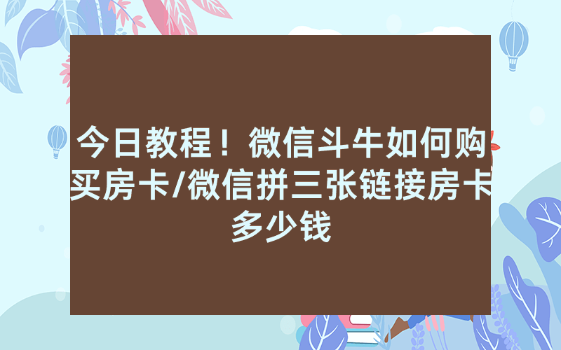 今日教程！微信斗牛如何购买房卡/微信拼三张链接房卡多少钱