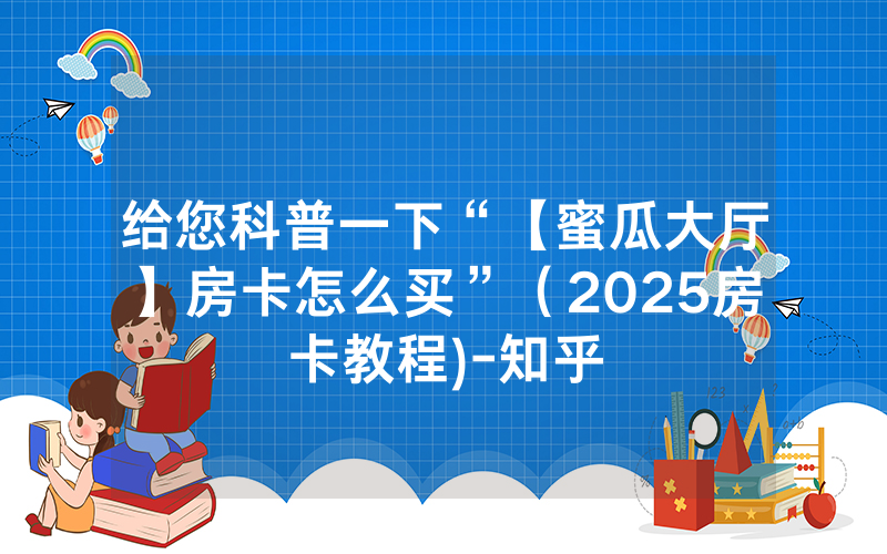 给您科普一下“【蜜瓜大厅】房卡怎么买”（2025房卡教程)-知乎