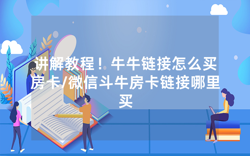 讲解教程！牛牛链接怎么买房卡/微信斗牛房卡链接哪里买