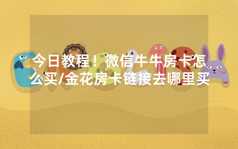 今日教程！微信牛牛房卡怎么买/金花房卡链接去哪里买