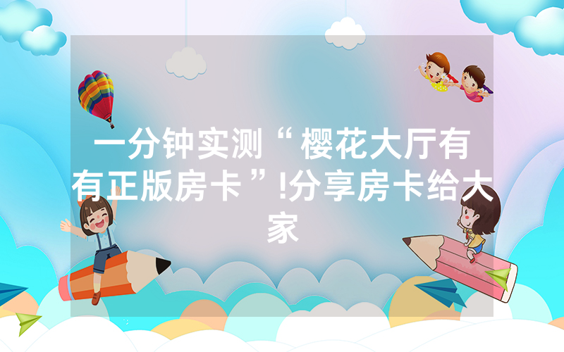 一分钟实测“樱花大厅有沒有正版房卡”!分享房卡给大家