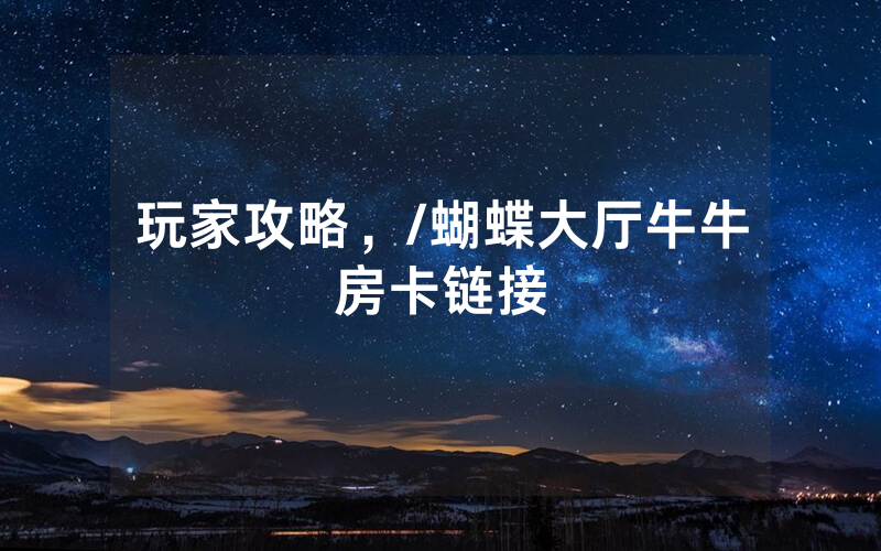 玩家攻略，/蝴蝶大厅牛牛房卡链接