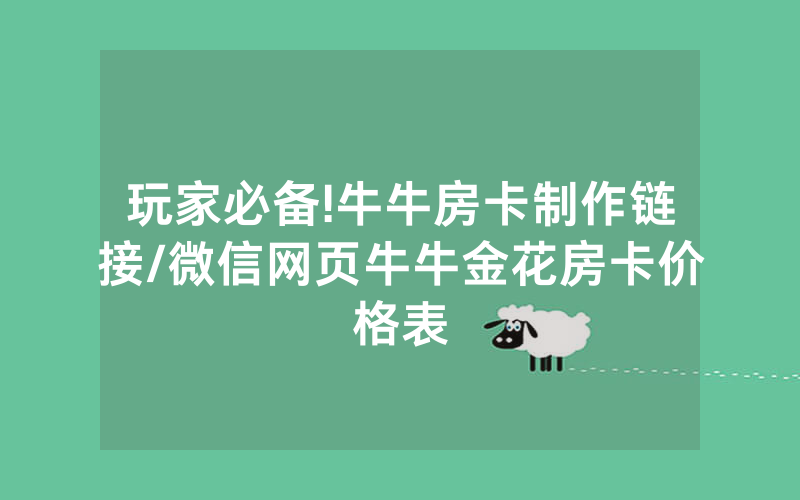 玩家必备!牛牛房卡制作链接/微信网页牛牛金花房卡价格表