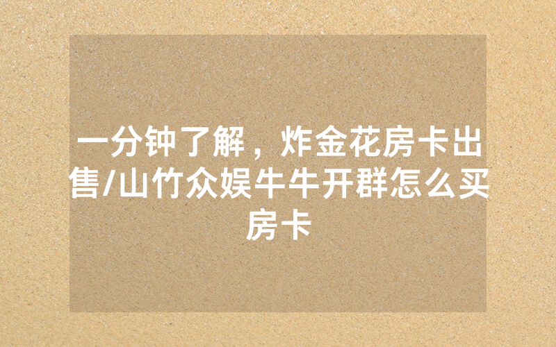 一分钟了解，炸金花房卡出售/山竹众娱牛牛开群怎么买房卡