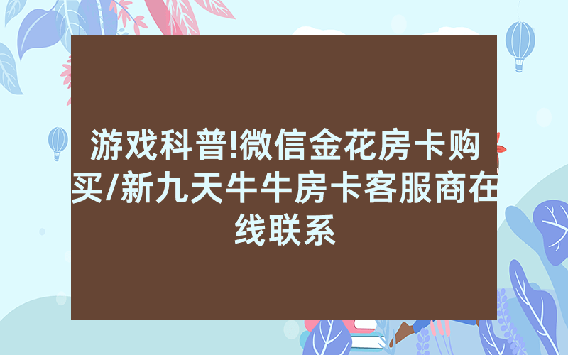 游戏科普!微信金花房卡购买/新九天牛牛房卡客服商在线联系