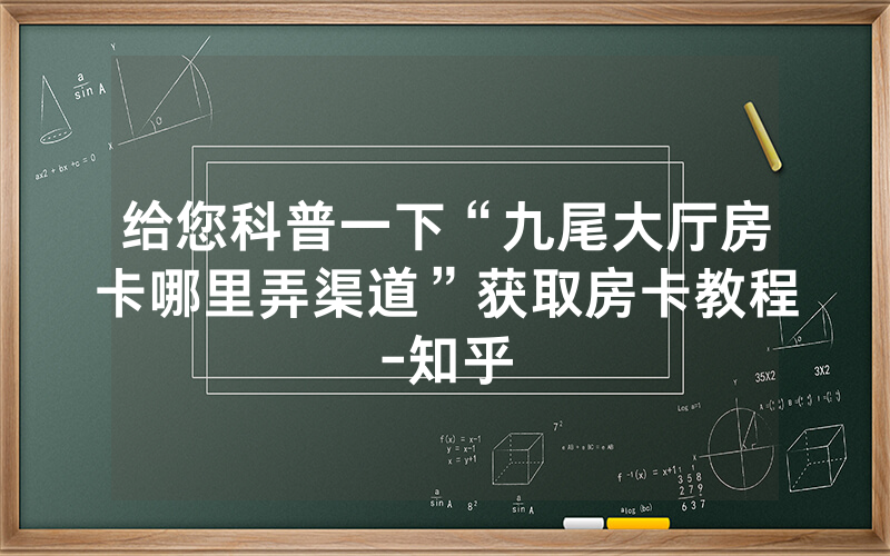 给您科普一下“九尾大厅房卡哪里弄渠道”获取房卡教程-知乎