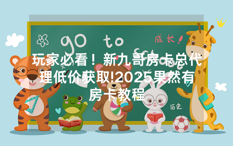 玩家必看！新九哥房卡总代理低价获取!2025果然有房卡教程