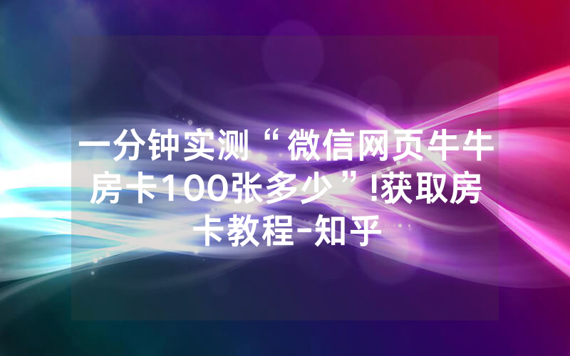 一分钟实测“微信网页牛牛房卡100张多少”!获取房卡教程-知乎