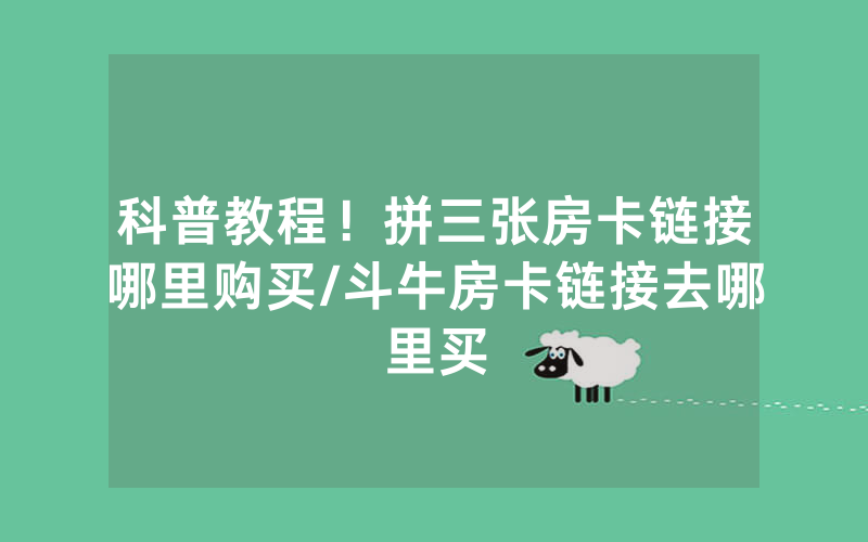 科普教程！拼三张房卡链接哪里购买/斗牛房卡链接去哪里买