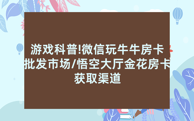 游戏科普!微信玩牛牛房卡批发市场/悟空大厅金花房卡获取渠道