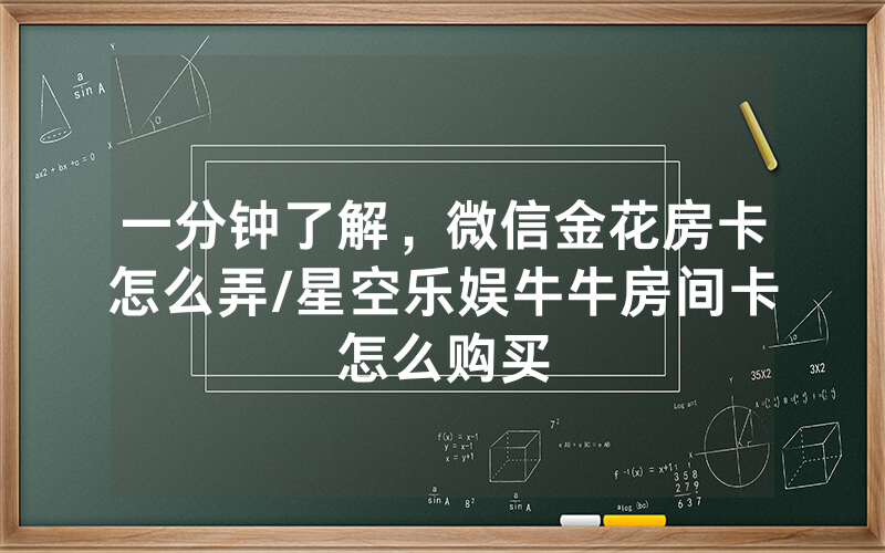 一分钟了解，微信金花房卡怎么弄/星空乐娱牛牛房间卡怎么购买