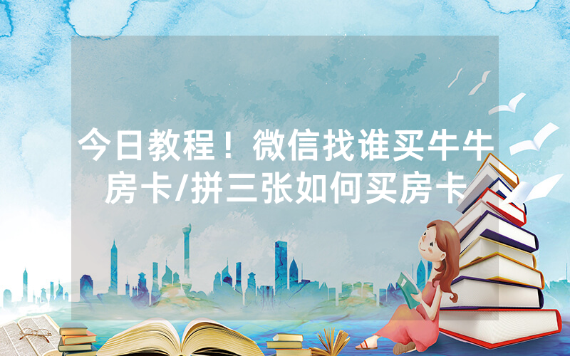 今日教程！微信找谁买牛牛房卡/拼三张如何买房卡