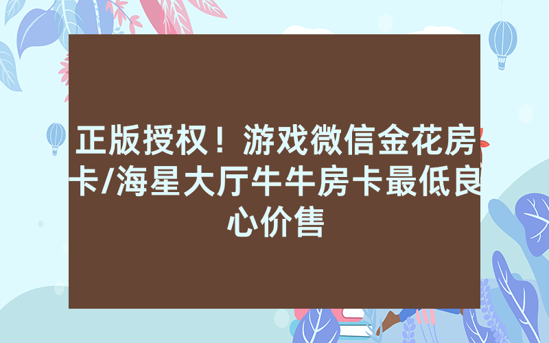 正版授权！游戏微信金花房卡/海星大厅牛牛房卡最低良心价售
