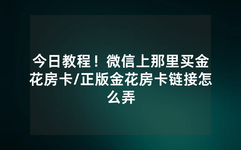 今日教程！微信上那里买金花房卡/正版金花房卡链接怎么弄