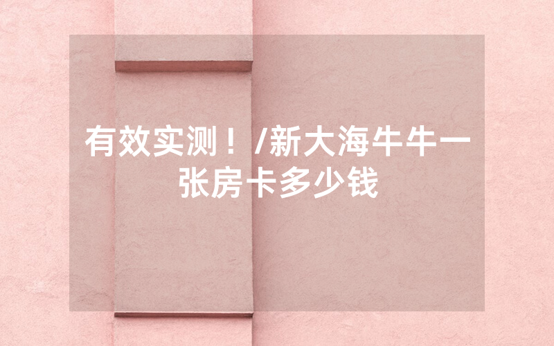 有效实测！/新大海牛牛一张房卡多少钱
