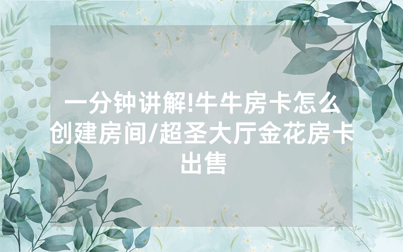 一分钟讲解!牛牛房卡怎么创建房间/超圣大厅金花房卡出售