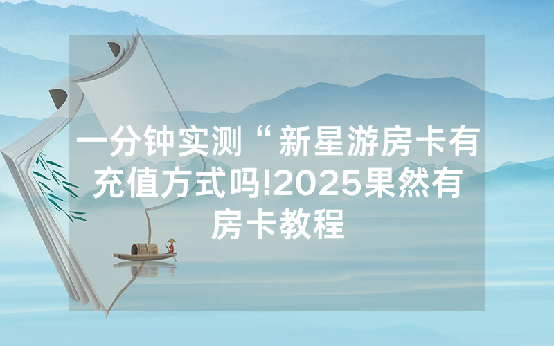 一分钟实测“新星游房卡有充值方式吗!2025果然有房卡教程