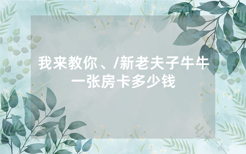 我来教你、/新老夫子牛牛一张房卡多少钱