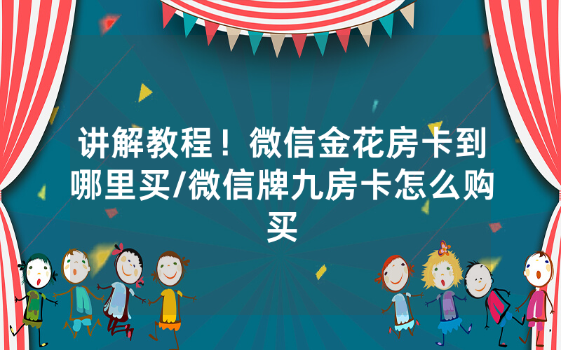 讲解教程！微信金花房卡到哪里买/微信牌九房卡怎么购买