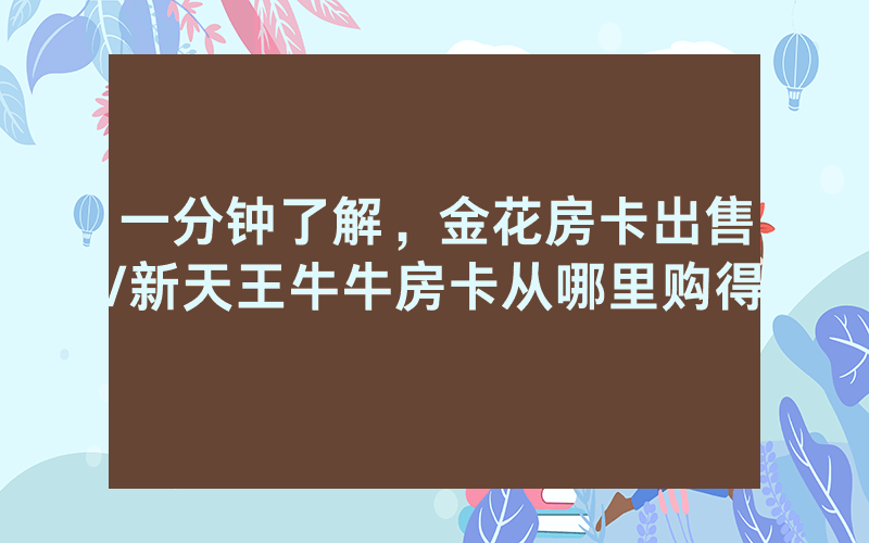一分钟了解，金花房卡出售/新天王牛牛房卡从哪里购得