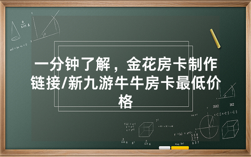 一分钟了解，金花房卡制作链接/新九游牛牛房卡最低价格